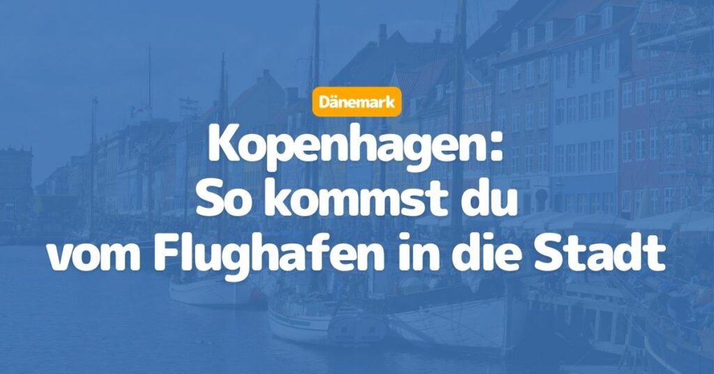 Kopenhagen: So kommst du vom Flughafen in die Stadt